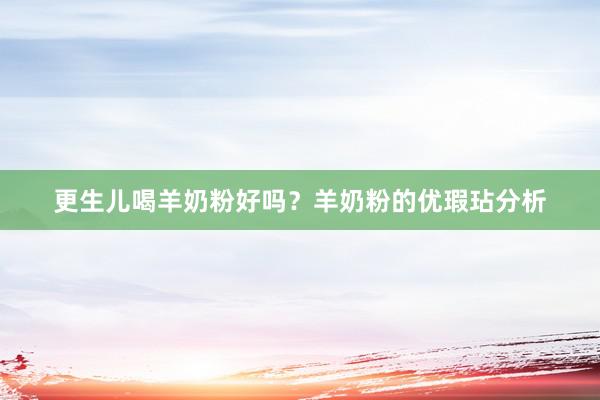 更生儿喝羊奶粉好吗？羊奶粉的优瑕玷分析